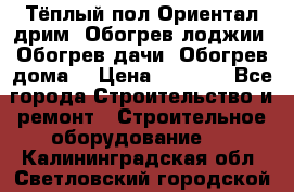 Тёплый пол Ориентал дрим. Обогрев лоджии. Обогрев дачи. Обогрев дома. › Цена ­ 1 633 - Все города Строительство и ремонт » Строительное оборудование   . Калининградская обл.,Светловский городской округ 